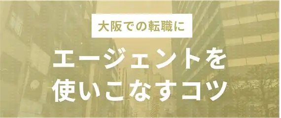 【大阪・関西の転職】エージェント利用の3つのコツ