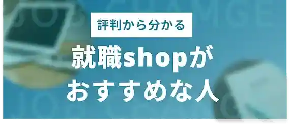 評判から分かった！就職shop(ショップ)がおすすめな人とは