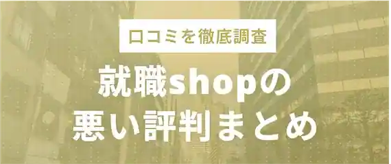 気になる！就職shop(ショップ)の悪い評判・口コミを検証