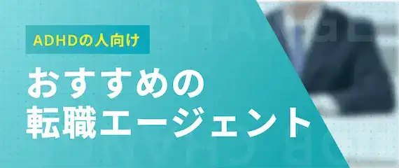 【ADHDの人はプロに転職相談がおすすめ】おすすめ転職サイト・エージェント6選