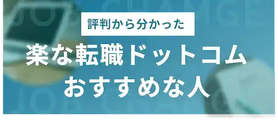 評判から分かった｜楽な転職.com(ドットコム)がおすすめな人