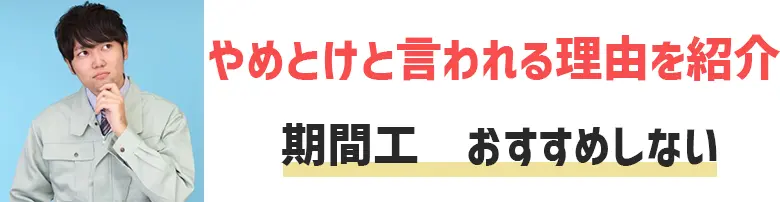 期間工はおすすめしない？「やばいからやめとけ」と言われる理由7選！