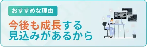 今後も成長が見込める業界だから